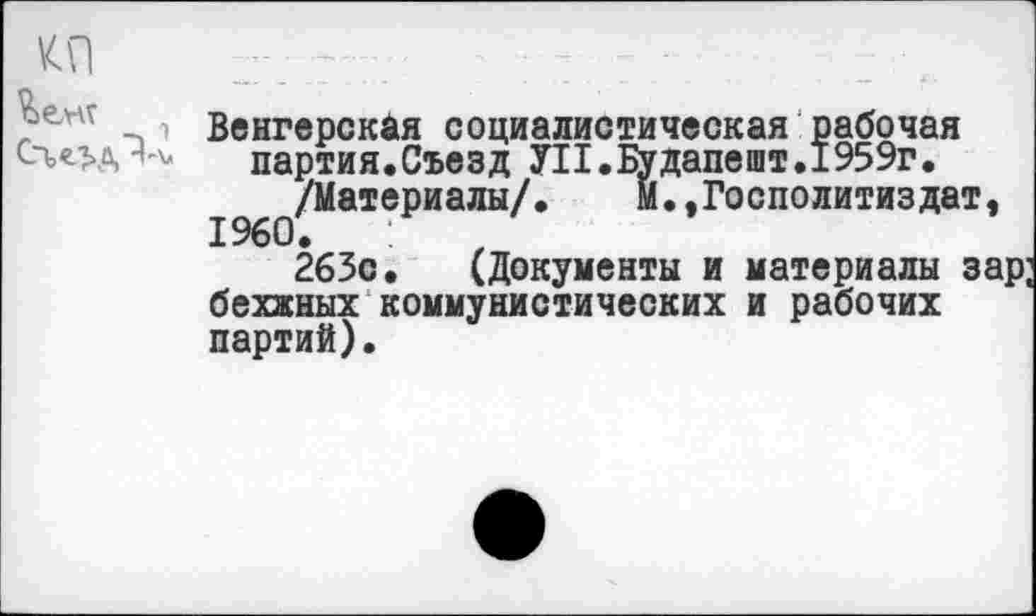 ﻿Венгерская социалистическая рабочая партия.Съезд УН.Будапешт. 1959г.
/Материалы/. М.,Госполитиздат, 1960.
263с. (Документы и материалы зар; бехжных коммунистических и рабочих партий).